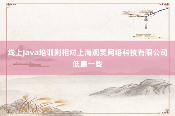 线上Java培训则相对上海观雯网络科技有限公司低廉一些