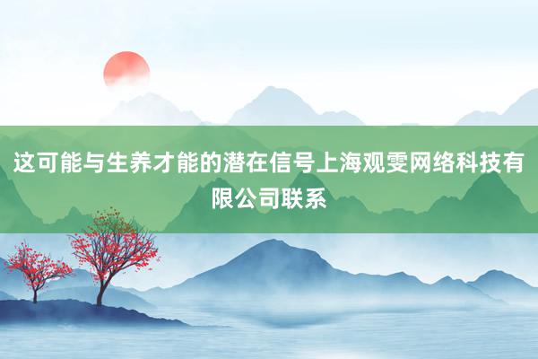 这可能与生养才能的潜在信号上海观雯网络科技有限公司联系