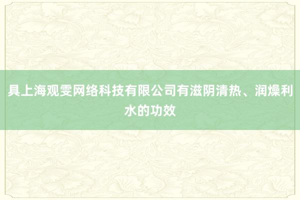 具上海观雯网络科技有限公司有滋阴清热、润燥利水的功效