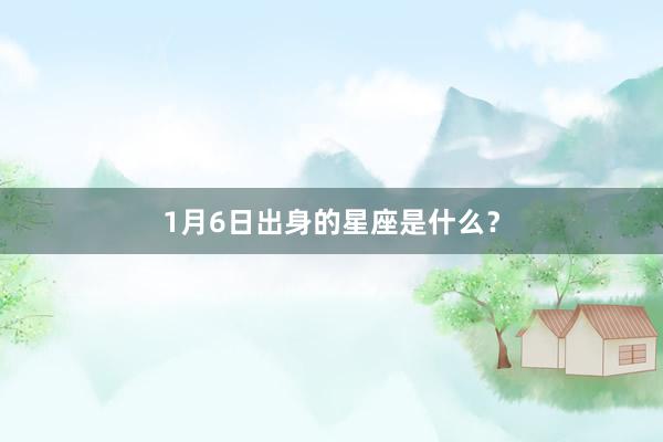 1月6日出身的星座是什么？