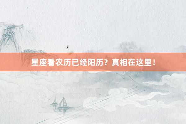 星座看农历已经阳历？真相在这里！