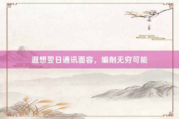 遐想翌日通讯面容，编削无穷可能