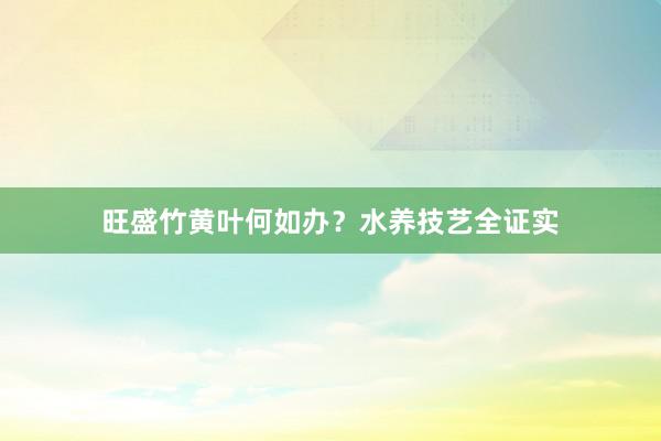 旺盛竹黄叶何如办？水养技艺全证实