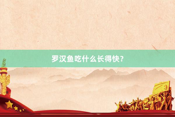 罗汉鱼吃什么长得快？