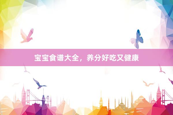 宝宝食谱大全，养分好吃又健康
