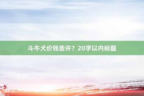 斗牛犬价钱些许？20字以内标题