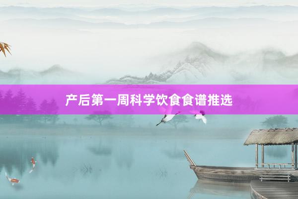 产后第一周科学饮食食谱推选